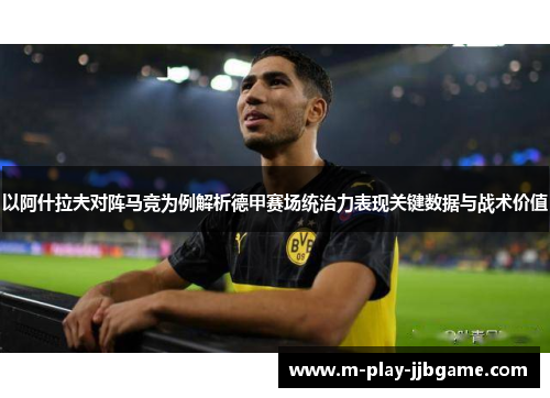 以阿什拉夫对阵马竞为例解析德甲赛场统治力表现关键数据与战术价值 以阿什拉夫对阵马竞为例解析德甲赛场统治力表现关键数据与战术价值