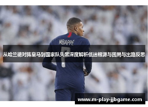 从哈兰德对阵皇马到国家队失常深度解析低迷根源与困局与出路反思 从哈兰德对阵皇马到国家队失常深度解析低迷根源与困局与出路反思