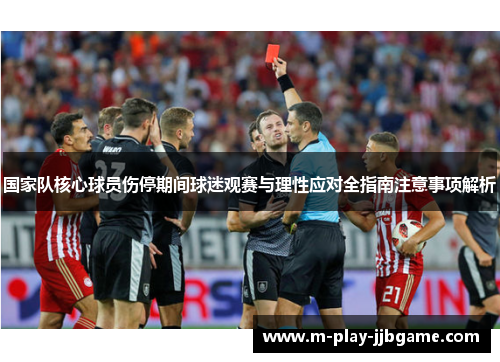 国家队核心球员伤停期间球迷观赛与理性应对全指南注意事项解析 国家队核心球员伤停期间球迷观赛与理性应对全指南注意事项解析