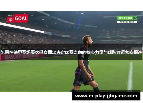 凯恩在德甲赛场屡次挺身而出决定比赛走向的核心力量与球队命运紧密相连 凯恩在德甲赛场屡次挺身而出决定比赛走向的核心力量与球队命运紧密相连