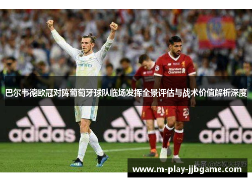 巴尔韦德欧冠对阵葡萄牙球队临场发挥全景评估与战术价值解析深度 巴尔韦德欧冠对阵葡萄牙球队临场发挥全景评估与战术价值解析深度