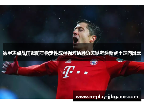 德甲焦点战前瞻防守稳定性成强强对话胜负关键考验新赛季走向风云 德甲焦点战前瞻防守稳定性成强强对话胜负关键考验新赛季走向风云