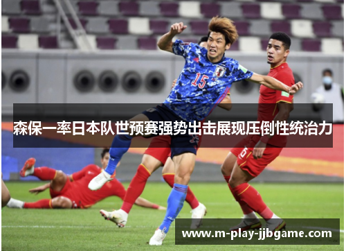 森保一率日本队世预赛强势出击展现压倒性统治力 森保一率日本队世预赛强势出击展现压倒性统治力