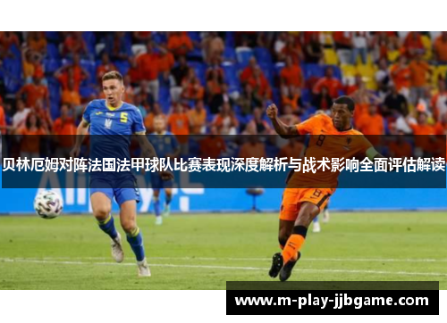 贝林厄姆对阵法国法甲球队比赛表现深度解析与战术影响全面评估解读