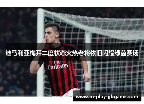 迪马利亚梅开二度状态火热老将依旧闪耀绿茵赛场