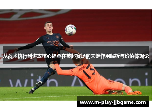 从战术执行到进攻核心福登在英超赛场的关键作用解析与价值体现论