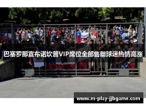 巴塞罗那宣布诺坎普VIP席位全部售罄球迷热情高涨