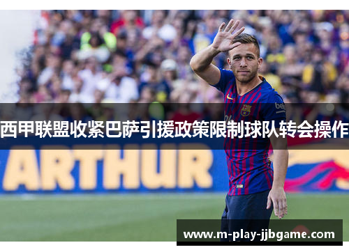 西甲联盟收紧巴萨引援政策限制球队转会操作