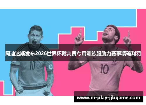 阿迪达斯发布2026世界杯裁判员专用训练服助力赛事精确判罚