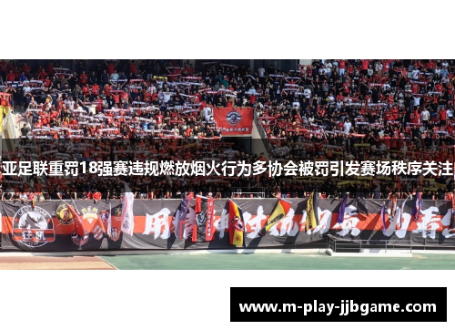 亚足联重罚18强赛违规燃放烟火行为多协会被罚引发赛场秩序关注
