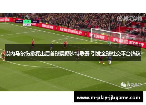 以内马尔伤愈复出后首球震撼沙特联赛 引发全球社交平台热议