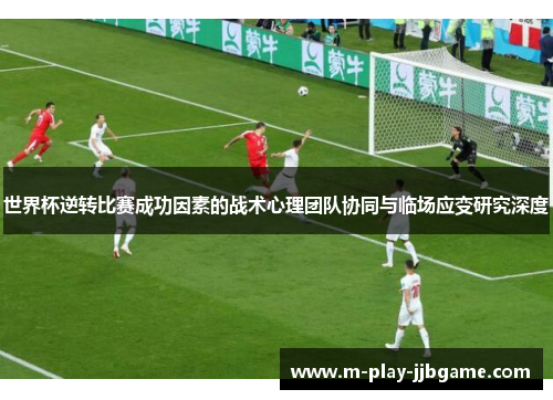 世界杯逆转比赛成功因素的战术心理团队协同与临场应变研究深度