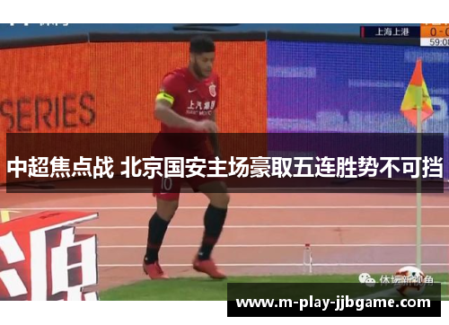 中超焦点战 北京国安主场豪取五连胜势不可挡