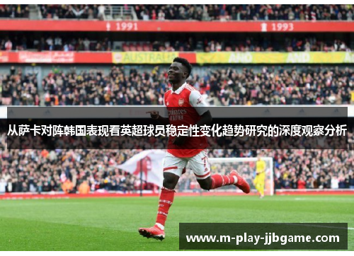 从萨卡对阵韩国表现看英超球员稳定性变化趋势研究的深度观察分析 从萨卡对阵韩国表现看英超球员稳定性变化趋势研究的深度观察分析