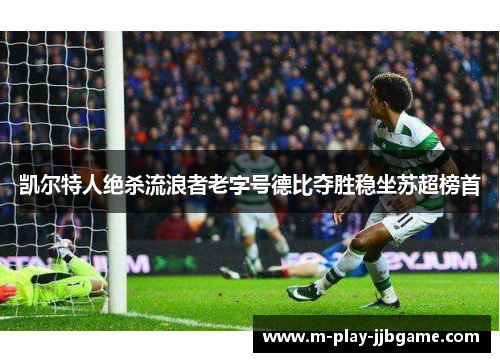 凯尔特人绝杀流浪者老字号德比夺胜稳坐苏超榜首 凯尔特人绝杀流浪者老字号德比夺胜稳坐苏超榜首