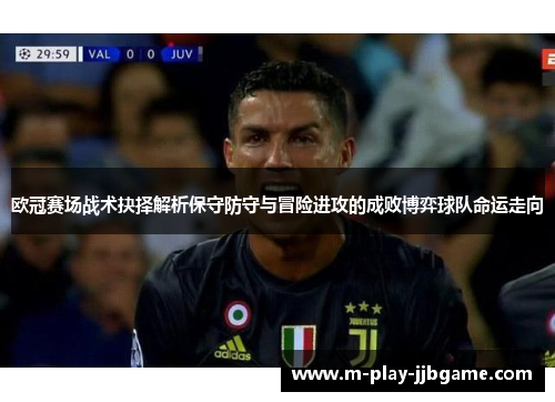 欧冠赛场战术抉择解析保守防守与冒险进攻的成败博弈球队命运走向
