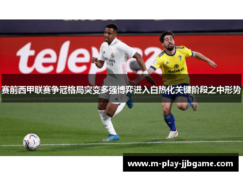 赛前西甲联赛争冠格局突变多强博弈进入白热化关键阶段之中形势 赛前西甲联赛争冠格局突变多强博弈进入白热化关键阶段之中形势